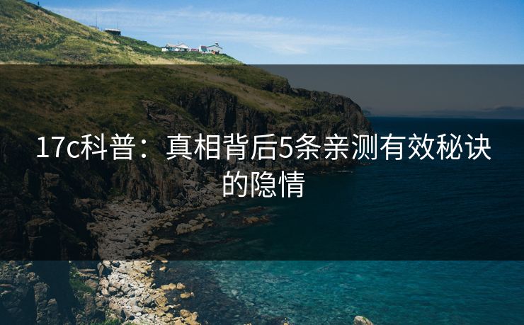 17c科普：真相背后5条亲测有效秘诀的隐情
