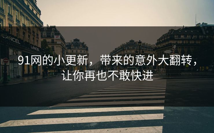 91网的小更新，带来的意外大翻转，让你再也不敢快进