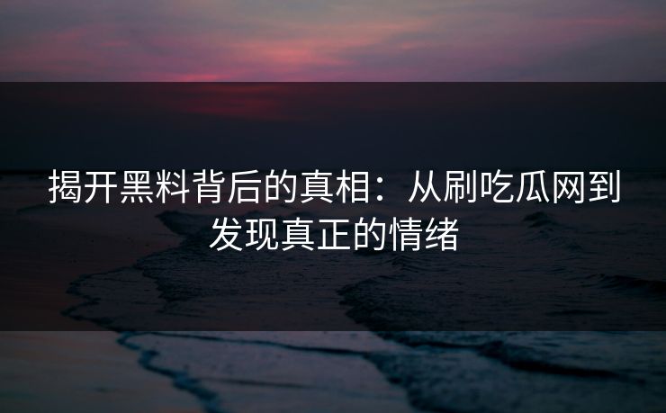 揭开黑料背后的真相：从刷吃瓜网到发现真正的情绪
